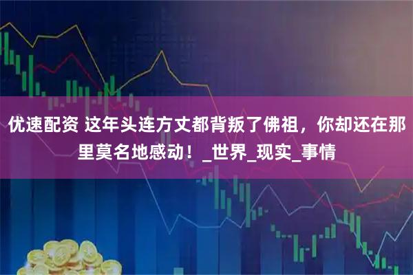 优速配资 这年头连方丈都背叛了佛祖，你却还在那里莫名地感动！_世界_现实_事情